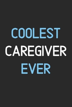 Coolest Caregiver Ever: Lined Journal, 120 Pages, 6 x 9, Funny Caregiver Notebook Gift Idea, Black Matte Finish (Coolest Caregiver Ever Journal)