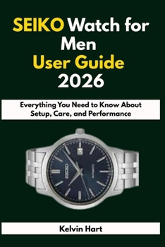 Paperback SEIKO Watch for Men User Guide 2026: Everything You Need to Know About Setup, Care, and Performance Book