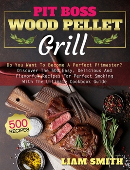 Hardcover Pit Boss Wood Pellet Grill: Do You Want To Become A Perfect Pitmaster? Discover The 500 Easy, Delicious And Flavorful Recipes For Perfect Smoking Book