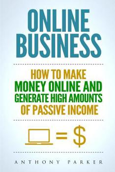 Paperback Online Business: Simple yet Effective Ideas on How To Make Money Online and Generate High Amounts of Passive Income, Affiliate Marketin Book