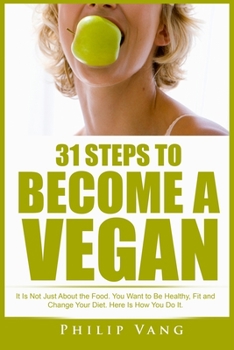Paperback 31 Steps to Become a Vegan: It Is Not Just About the Food. You Want to Be Healthy, Fit and Change Your Diet. Here Is How You Do It. Book
