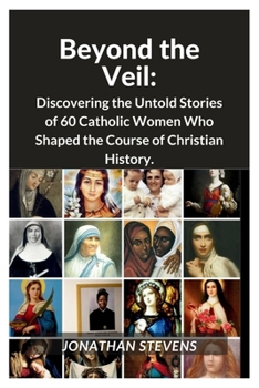 Paperback Beyond the Veil: Discovering the Untold Stories of 60 Catholic Women Who Shaped the Course of Christian History Book