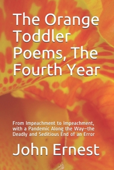 Paperback The Orange Toddler Poems, The Fourth Year: From Impeachment to Impeachment, with a Pandemic Along the Way-the Deadly and Seditious End of an Error Book