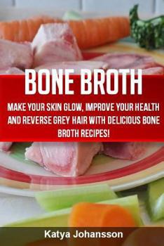 Paperback Bone Broth: Bone Broth Cookbook: Improve your Health and Reverse Grey Hair With Delicious Bone Broth Recipes! Book