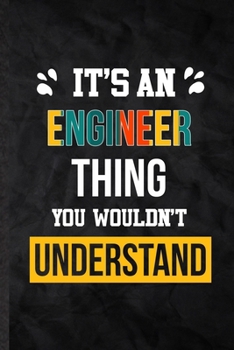 It's an Engineer Thing You Wouldn't Understand: Practical Engineer Job Title Lined Notebook/ Blank Journal For Favorite Career Future Graduate, ... Birthday Gift Idea Fun Useful Cuteness