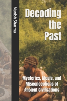 Paperback Decoding the Past: Mysteries, Meals, and Misconceptions of Ancient Civilizations Book