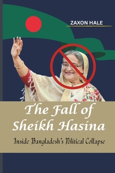 Paperback The Fall of Sheikh Hasina: Inside Bangladesh's Political Collapse Book