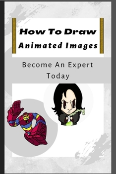 Paperback How To Draw Animated Images: 100+ Step-By-Step Full Guide On How To Draw Like An Expert. Book