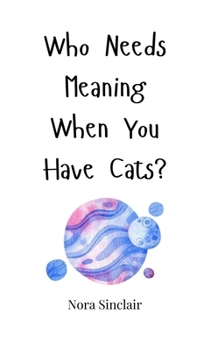Hardcover Who Needs Meaning When You Have Cats? Book