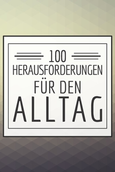 100 Herausforderungen für den Alltag: Ein Buch gefüllt mit 100 verschiedenen Challenges für den Alltag - Mit diesem Buch kannst du dich neu entdecken ... Herausforderungen meistern (German Edition)