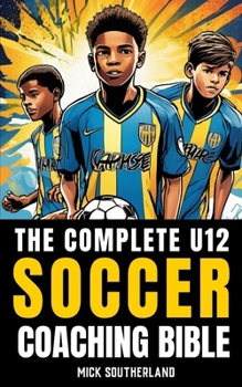 Paperback The U12 Soccer Coaching Bible: Everything You Need to Know for Coaching U12 Soccer Book