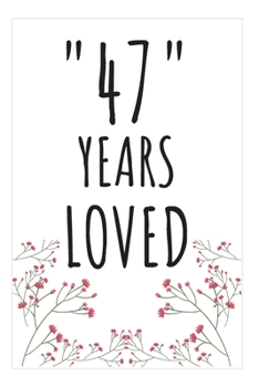Years Loved Notebook: 47th Birthday Gifts For Him or Her. Blank Lined Notebook. Original Gag Present For Any 47 Year Old Women or Men.
