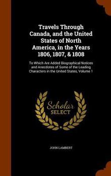 Hardcover Travels Through Canada, and the United States of North America, in the Years 1806, 1807, & 1808: To Which Are Added Biographical Notices and Anecdotes Book
