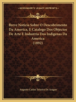 Paperback Breve Noticia Sobre O Descobrimento Da America, E Catalogo Dos Objectos De Arte E Industria Dos Indigenas Da America (1892) [Portuguese] Book