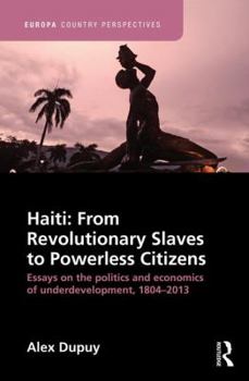 Paperback Haiti: From Revolutionary Slaves to Powerless Citizens: Essays on the Politics and Economics of Underdevelopment, 1804-2013 Book