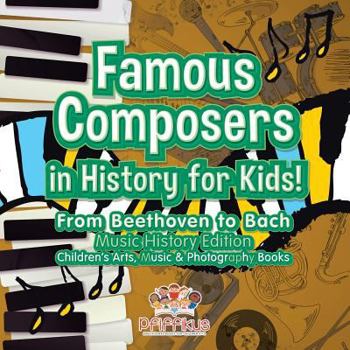 Paperback Famous Composers in History for Kids! From Beethoven to Bach: Music History Edition - Children's Arts, Music & Photography Books Book