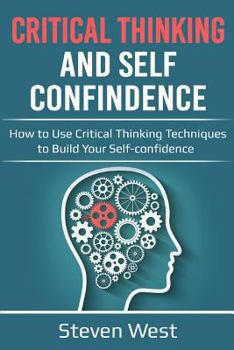 Paperback Critical Thinking & Self Confidence: How to Use Critical Thinking Techniques to Build Your Self-Confidence Book