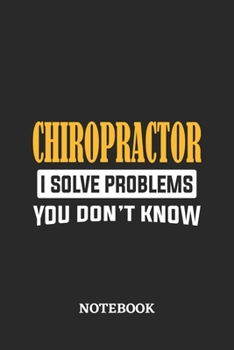 Chiropractor I Solve Problems You Don't Know Notebook: 6x9 inches - 110 ruled, lined pages • Greatest Passionate Office Job Journal Utility • Gift, Present Idea