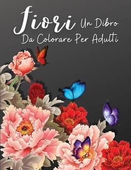 Fiori: Un Libro da Colorare Floreale per Adulti, rilassamento e sollievo dallo stress disegni floreali, ansietà libri da colorare per adulti
