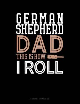 Paperback German Shepherd Dad This Is How I Roll: 6 Columns Columnar Pad Book