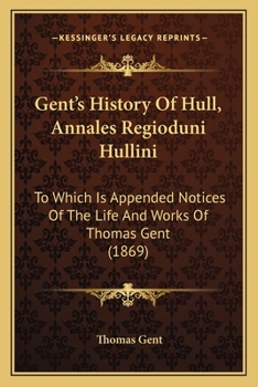 Paperback Gent's History Of Hull, Annales Regioduni Hullini: To Which Is Appended Notices Of The Life And Works Of Thomas Gent (1869) Book