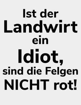Paperback Ist der Landwirt ein Idiot, sind die Felgen nicht rot!: kariertes A4 Notizbuch f?r einen Landwirt oder Lohner in der Landwirtschaft als Geschenk [German] Book