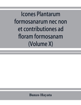 Icones plantarum formosanarum nec non et contributiones ad floram formosanam; or, Icones of the plants of Formosa, and materials for a flora of the ... of the Government of Formosa (Volume X)