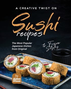 Paperback A Creative Twist on Sushi Recipes: The Most Popular Japanese Dishes from Original to Fusion Styles Book
