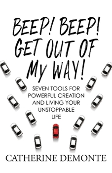 Beep! Beep! Get Out of My Way!: Seven Tools for Powerful Creation and Living Your Unstoppable Life.