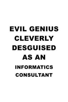 Evil Genius Cleverly Desguised As An Informatics Consultant: Original Informatics Consultant Notebook, Journal Gift, Diary, Doodle Gift or Notebook | 6 x 9 Compact Size- 109 Blank Lined Pages