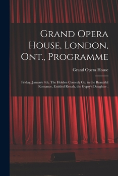 Grand Opera House, London, Ont., Programme [microform]: Friday, January 4th, The Holden Comedy Co. in the Beautiful Romance, Entitled Renah, the Gypsy's Daughter .