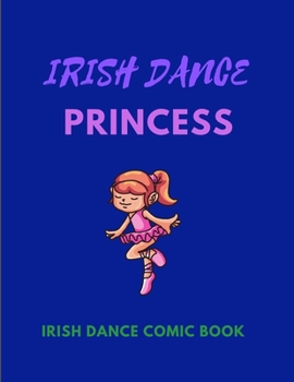 IRISH DANCE PRINCESS - Irish Dance Comic Book: 120 Framed Pages 8.5 x 11 Comic Book - Ideal Appreciation Gift For Irish Dancers Of Any Age