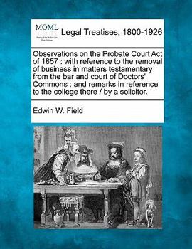 Paperback Observations on the Probate Court Act of 1857: With Reference to the Removal of Business in Matters Testamentary from the Bar and Court of Doctors' Co Book