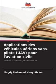 Applications des véhicules aériens sans pilote (UAV) pour l'aviation civile: détecter la pollution par le cadmium (French Edition)