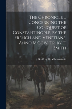 Paperback The Chronicle ... Concerning the Conquest of Constantinople, by the French and Venetians, Anno M.Cciv. Tr. by T. Smith Book