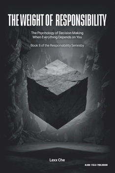The Weight of Responsibility: The Psychology of Decision Making When Everything Depends on You (Operating in the Dark: Responsibility Series)