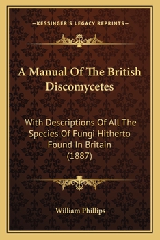 Paperback A Manual Of The British Discomycetes: With Descriptions Of All The Species Of Fungi Hitherto Found In Britain (1887) Book