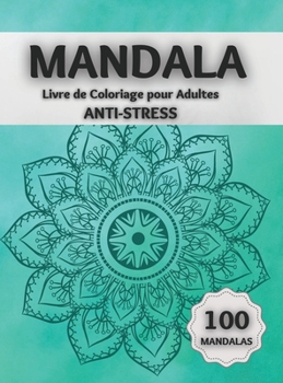Mandala Livre de Coloriage pour Adultes ANTI-STRESS: Des Pages de Coloriage Etonnantes Comprenant 100 Magnifiques Mandalas Con�us pour D�tendre le Cerveau et Apaiser L'�me