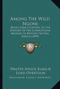 Paperback Among The Wild Ngoni: Being Some Chapters In The History Of The Livingstonia Mission In British Central Africa (1899) Book