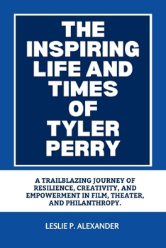 Paperback The Inspiring Life and Times of Tyler Perry: A Trailblazing Journey of Resilience, Creativity, and Empowerment in Film, Theater, and Philanthropy. Book