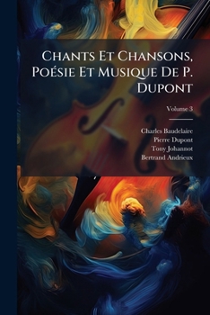 Chants Et Chansons, Poésie Et Musique De P. Dupont: Ornés De Gravures Sur Acier, Volume 3