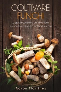 Paperback Coltivare Funghi: La guida completa per diventare un esperto e iniziare a coltivarli in casa! [Italian] Book