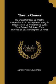 Paperback Théâtre Chinois: Ou, Choix De Pièces De Théâtre, Composées Sous Les Empereurs Mongols, Traduites Pour La Première Fois Sur Le Texte Ori [French] Book