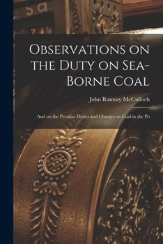 Paperback Observations on the Duty on Sea-borne Coal; and on the Peculiar Duties and Charges on Coal in the Po Book