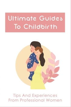 Paperback Ultimate Guides To Childbirth: Tips And Experiences From Professional Women: Natural Childbirth Techniques Book