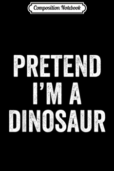Composition Notebook: Lazy Halloween Costume Gift Pretend I'm A Dinosaur  Journal/Notebook Blank Lined Ruled 6x9 100 Pages