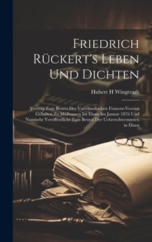 Hardcover Friedrich Rückert's Leben Und Dichten: Vortrag Zum Besten Des Vaterländischen Frauern-Vereins Gehalten Zu Mülhausen Im Elsass Im Januar 1876 Und Nunme [German] Book