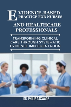 Paperback Evidence-Based Practice for Nurses and Healthcare Professionals: Transforming Clinical Care Through Systematic Evidence Implementation Book