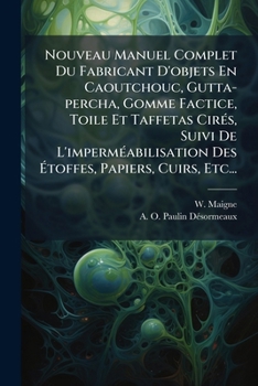 Paperback Nouveau Manuel Complet Du Fabricant D'objets En Caoutchouc, Gutta-percha, Gomme Factice, Toile Et Taffetas Cirés, Suivi De L'imperméabilisation Des Ét [French] Book
