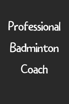 Professional Badminton Coach: Lined Journal, 120 Pages, 6 x 9, Funny Badminton Gift Idea, Black Matte Finish (Professional Badminton Coach Journal)